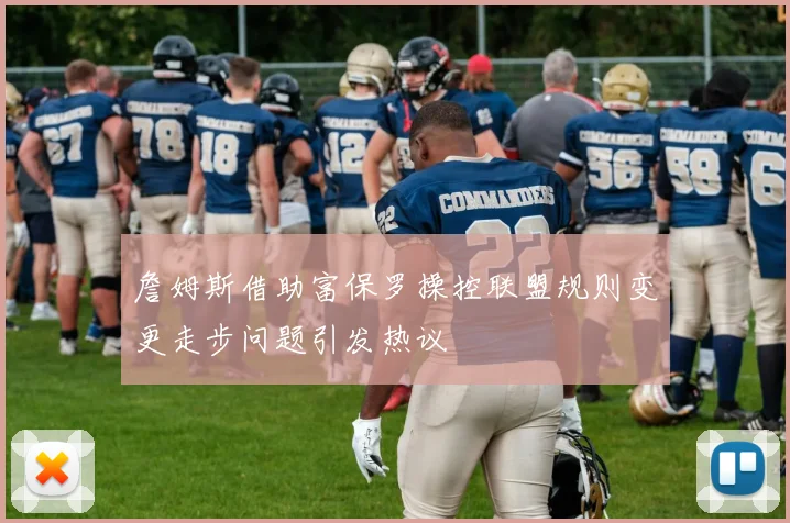 詹姆斯借助富保罗操控联盟规则变更走步问题引发热议