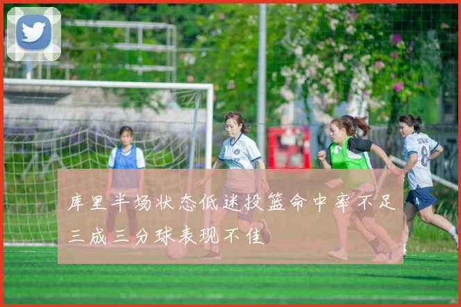 库里半场状态低迷投篮命中率不足三成三分球表现不佳