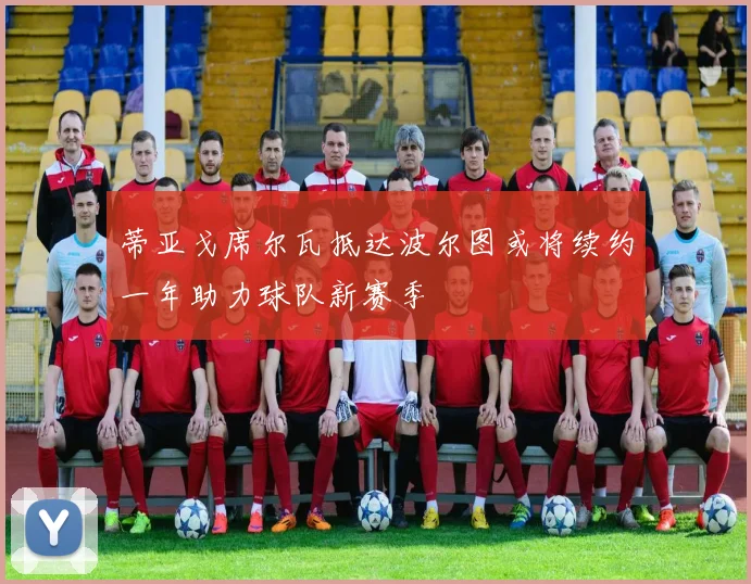 蒂亚戈席尔瓦抵达波尔图或将续约一年助力球队新赛季