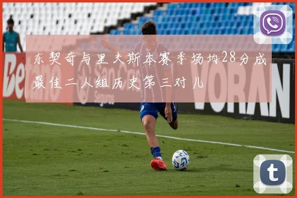 东契奇与里夫斯本赛季场均28分成最佳二人组历史第三对儿