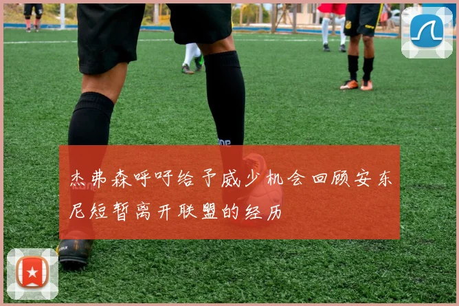 杰弗森呼吁给予威少机会回顾安东尼短暂离开联盟的经历