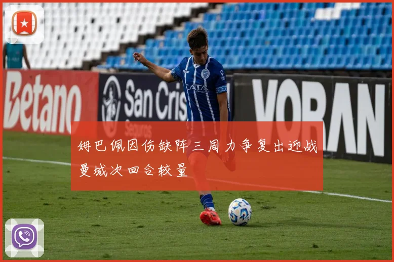 姆巴佩因伤缺阵三周力争复出迎战曼城次回合较量