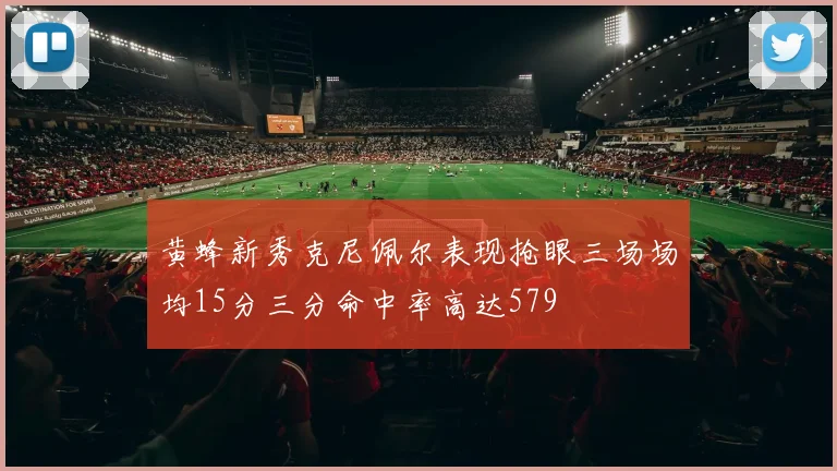 黄蜂新秀克尼佩尔表现抢眼三场场均15分三分命中率高达579