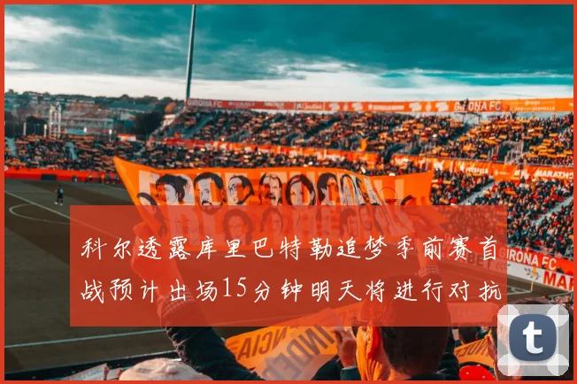 科尔透露库里巴特勒追梦季前赛首战预计出场15分钟明天将进行对抗训练