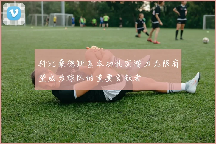 科比桑德斯基本功扎实潜力无限有望成为球队的重要贡献者